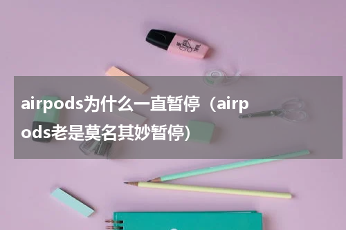 airpods为什么一直暂停（airpods老是莫名其妙暂停）