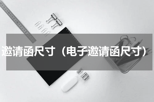 邀请函尺寸（电子邀请函尺寸）