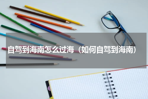 自驾到海南怎么过海（如何自驾到海南）