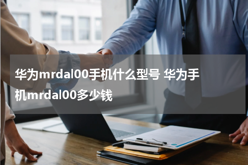 华为mrdal00手机什么型号 华为手机mrdal00多少钱