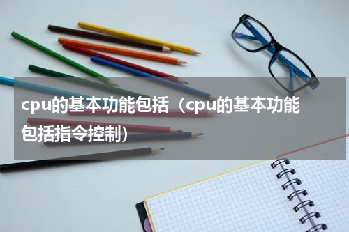 cpu的基本功能包括（cpu的基本功能包括指令控制）