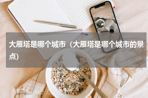 大雁塔是哪个城市（大雁塔是哪个城市的景点）