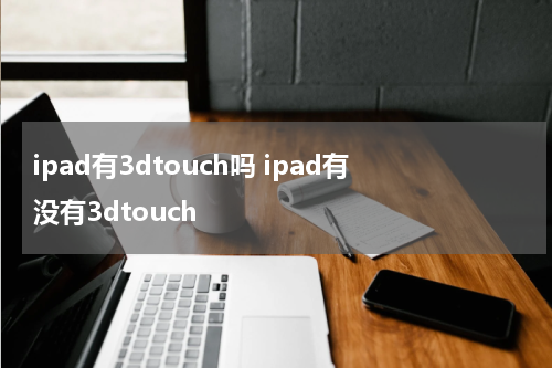 ipad有3dtouch吗 ipad有没有3dtouch