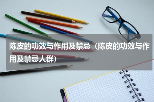 陈皮的功效与作用及禁忌（陈皮的功效与作用及禁忌人群）