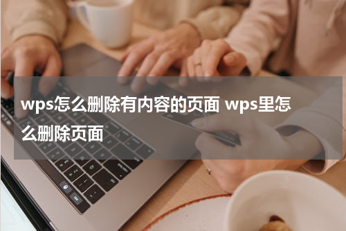wps怎么删除有内容的页面 wps里怎么删除页面