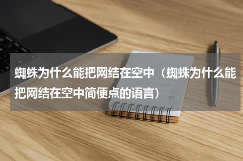 蜘蛛为什么能把网结在空中（蜘蛛为什么能把网结在空中简便点的语言）