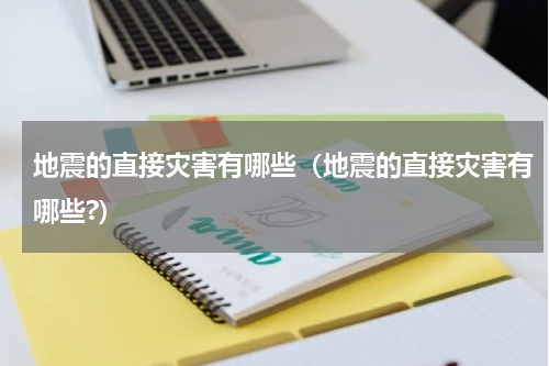 地震的直接灾害有哪些（地震的直接灾害有哪些?）