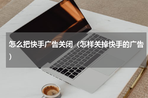 怎么把快手广告关闭（怎样关掉快手的广告）