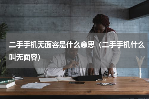 二手手机无面容是什么意思（二手手机什么叫无面容）