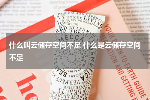 什么叫云储存空间不足 什么是云储存空间不足