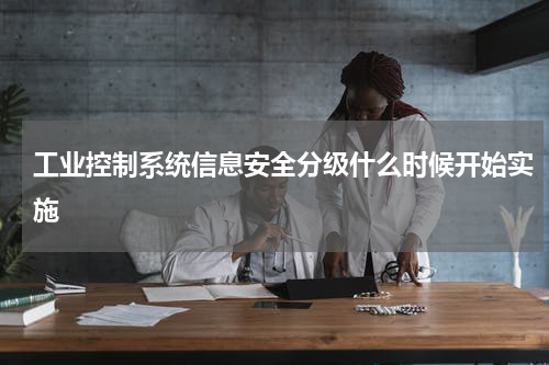 工业控制系统信息安全分级什么时候开始实施