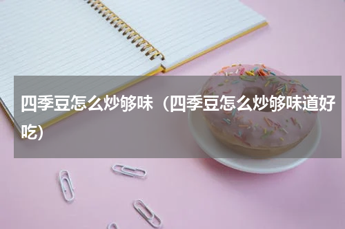 四季豆怎么炒够味（四季豆怎么炒够味道好吃）
