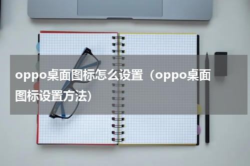 oppo桌面图标怎么设置（oppo桌面图标设置方法）