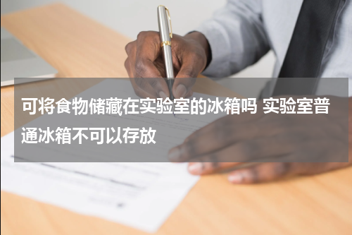 可将食物储藏在实验室的冰箱吗 实验室普通冰箱不可以存放