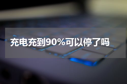 充电充到90%可以停了吗