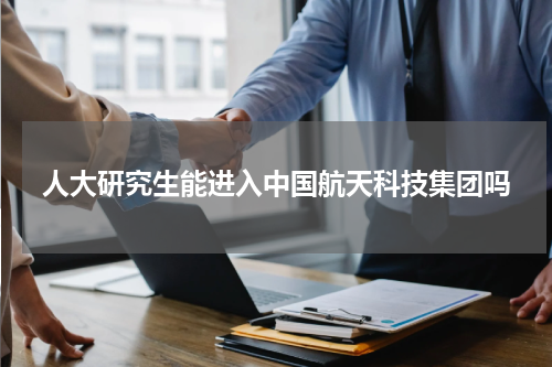 人大研究生能进入中国航天科技集团吗