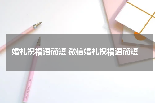 婚礼祝福语简短 微信婚礼祝福语简短