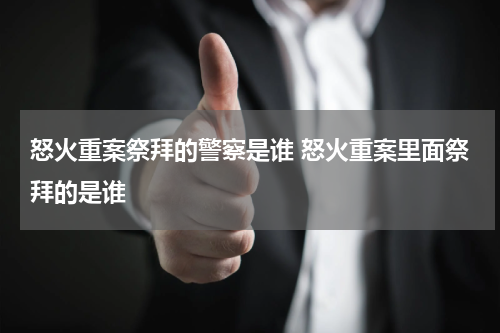 怒火重案祭拜的警察是谁 怒火重案里面祭拜的是谁