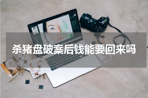 杀猪盘破案后钱能要回来吗