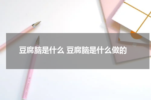 豆腐脑是什么 豆腐脑是什么做的