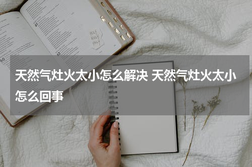 天然气灶火太小怎么解决 天然气灶火太小怎么回事