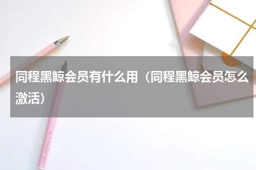 同程黑鲸会员有什么用（同程黑鲸会员怎么激活）
