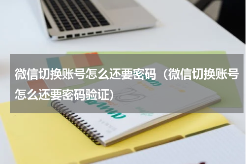 微信切换账号怎么还要密码（微信切换账号怎么还要密码验证）