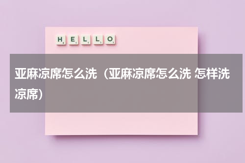 亚麻凉席怎么洗（亚麻凉席怎么洗 怎样洗凉席）