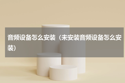 音频设备怎么安装（未安装音频设备怎么安装）