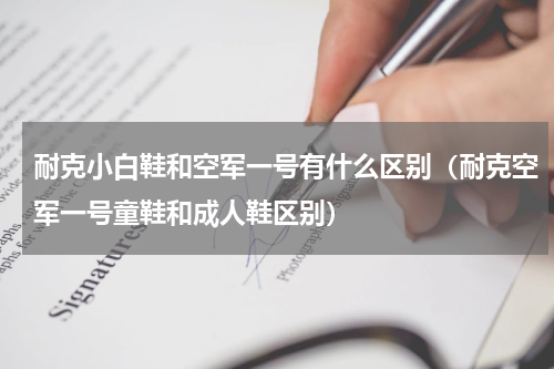 耐克小白鞋和空军一号有什么区别（耐克空军一号童鞋和成人鞋区别）