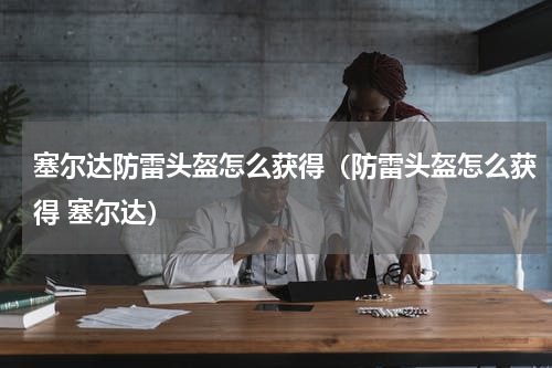 塞尔达防雷头盔怎么获得（防雷头盔怎么获得 塞尔达）