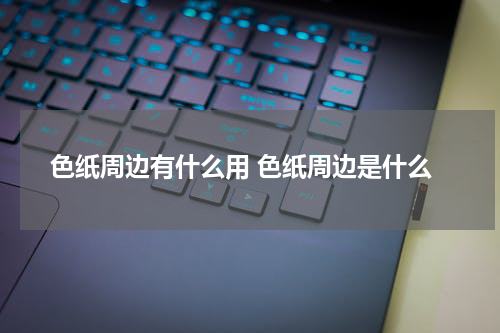 色纸周边有什么用 色纸周边是什么