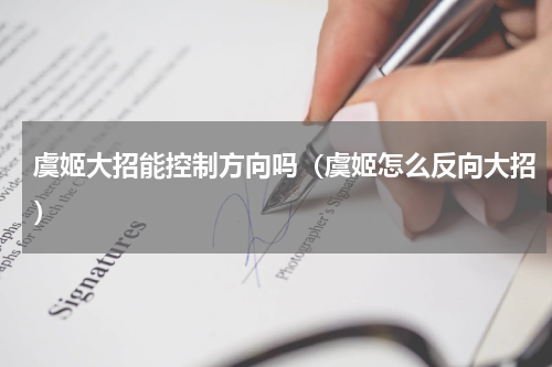 虞姬大招能控制方向吗（虞姬怎么反向大招）