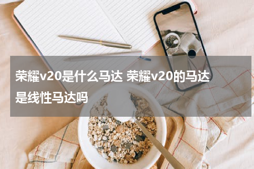 荣耀v20是什么马达 荣耀v20的马达是线性马达吗