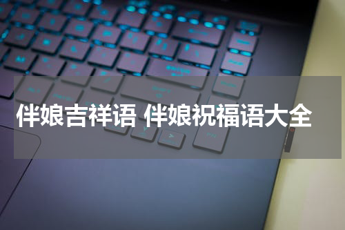 伴娘吉祥语 伴娘祝福语大全
