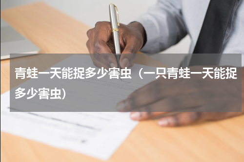 青蛙一天能捉多少害虫（一只青蛙一天能捉多少害虫）