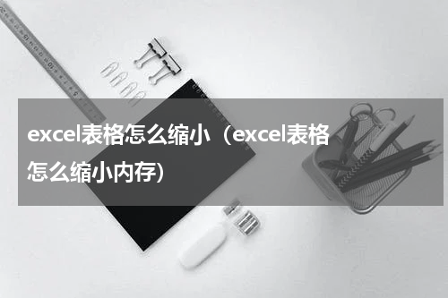 excel表格怎么缩小（excel表格怎么缩小内存）