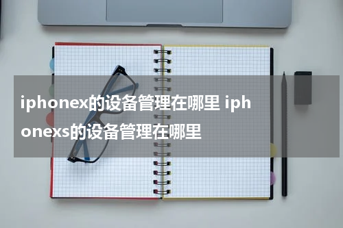 iphonex的设备管理在哪里 iphonexs的设备管理在哪里