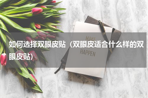 如何选择双眼皮贴（双眼皮适合什么样的双眼皮贴）