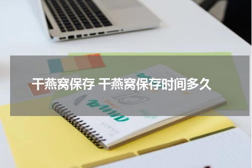 干燕窝保存 干燕窝保存时间多久