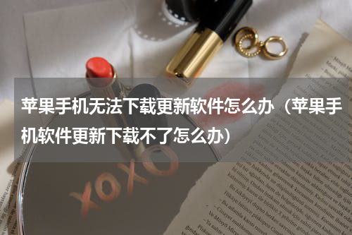 苹果手机无法下载更新软件怎么办（苹果手机软件更新下载不了怎么办）