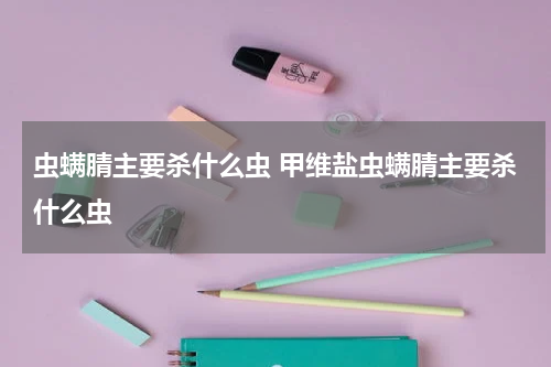 虫螨腈主要杀什么虫 甲维盐虫螨腈主要杀什么虫