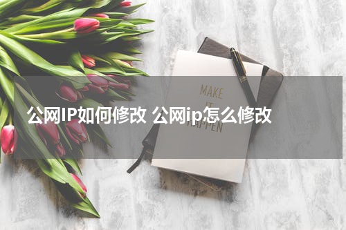 公网IP如何修改 公网ip怎么修改