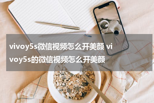 vivoy5s微信视频怎么开美颜 vivoy5s的微信视频怎么开美颜