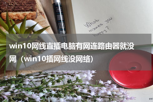 win10网线直插电脑有网连路由器就没网（win10插网线没网络）