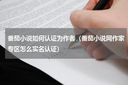 番茄小说如何认证为作者（番茄小说网作家专区怎么实名认证）