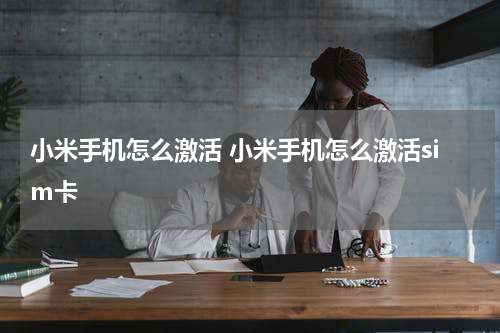 小米手机怎么激活 小米手机怎么激活sim卡