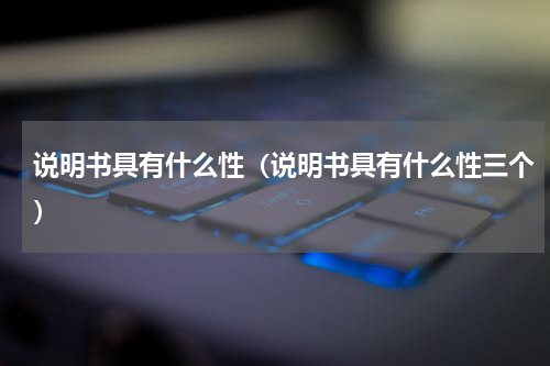 说明书具有什么性（说明书具有什么性三个）