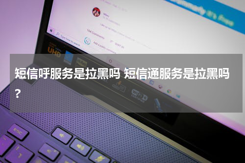 短信呼服务是拉黑吗 短信通服务是拉黑吗?