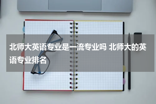 北师大英语专业是一流专业吗 北师大的英语专业排名